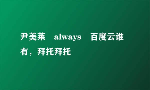 尹美莱 always 百度云谁有，拜托拜托