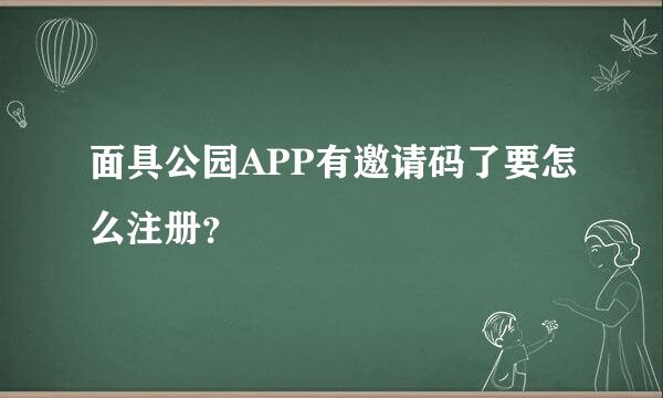 面具公园APP有邀请码了要怎么注册？