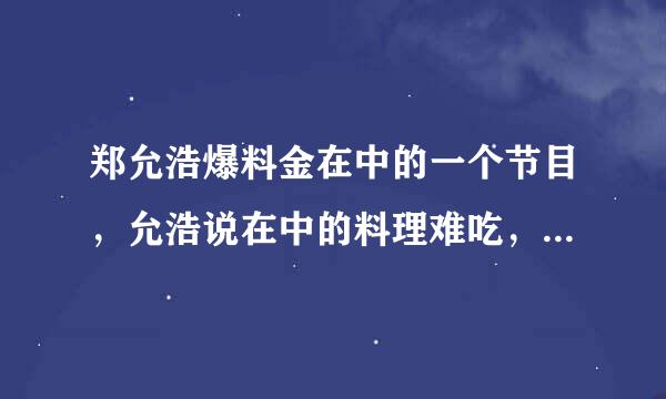 郑允浩爆料金在中的一个节目，允浩说在中的料理难吃，结果在中直接就哭了，求这个视频的名字