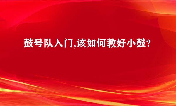 鼓号队入门,该如何教好小鼓?