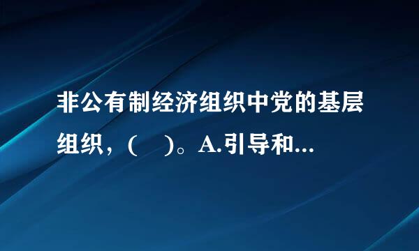 非公有制经济组织中党的基层组织，( )。A.引导和监督企业遵守国家的法律法规B.团结凝聚职工群众，维护各方的合法权益...