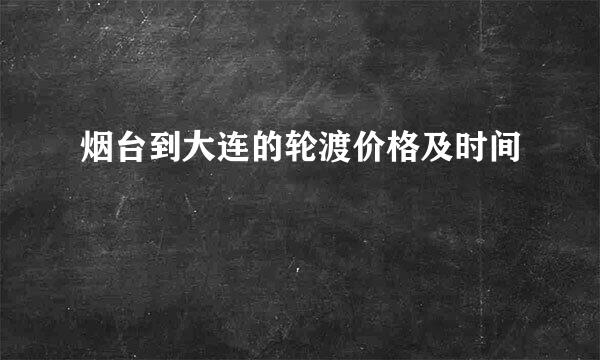 烟台到大连的轮渡价格及时间