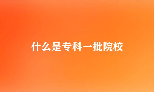 什么是专科一批院校