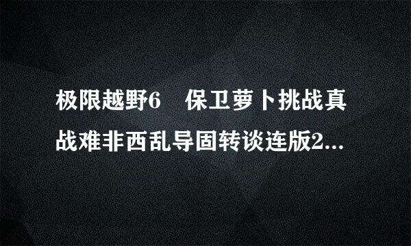 极限越野6 保卫萝卜挑战真战难非西乱导固转谈连版2 坏小孩回家4 th穿越来自火线1.45 糖果去哪儿了3 植物大战