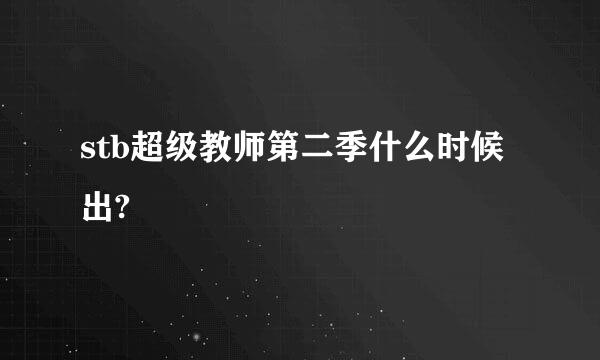 stb超级教师第二季什么时候出?