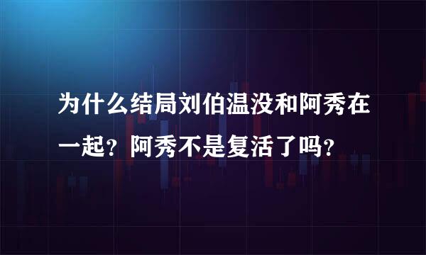 为什么结局刘伯温没和阿秀在一起？阿秀不是复活了吗？