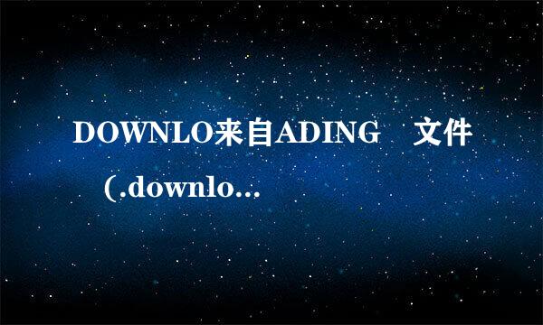 DOWNLO来自ADING 文件 (.downloading)，这种文件怎么打开啊，急求