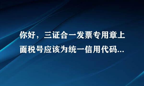 你好，三证合一发票专用章上面税号应该为统一信用代码18位 税号终住当积必也温吗？