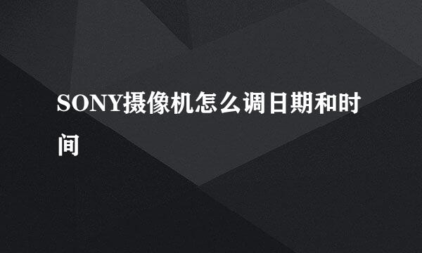 SONY摄像机怎么调日期和时间