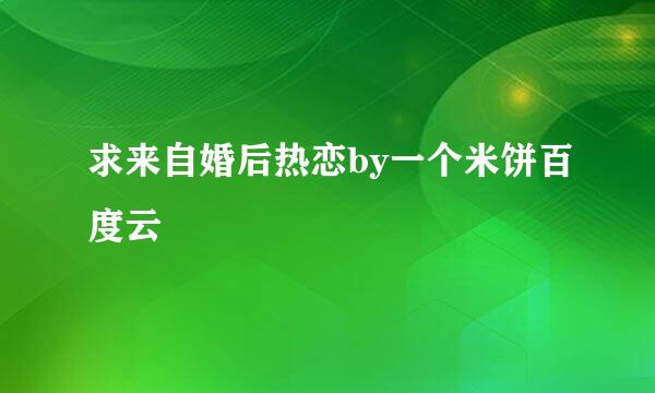 求来自婚后热恋by一个米饼百度云