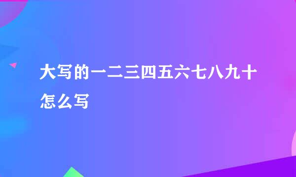 大写的一二三四五六七八九十怎么写