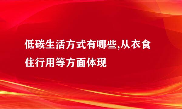 低碳生活方式有哪些,从衣食住行用等方面体现