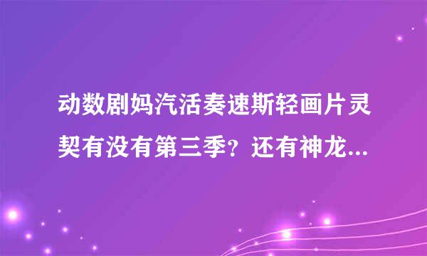 动数剧妈汽活奏速斯轻画片灵契有没有第三季？还有神龙章轩是不是被他哥哥复活了