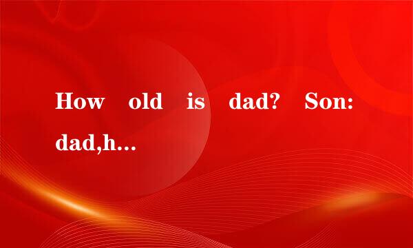 How old is dad? Son:dad,h府红生头ow old are you?Dad:last year's age plus this age is 61.How