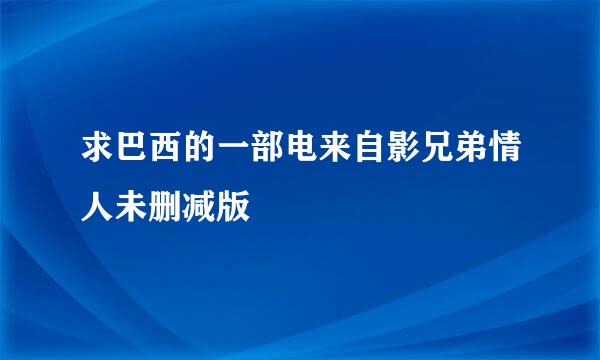 求巴西的一部电来自影兄弟情人未删减版