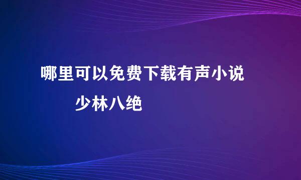 哪里可以免费下载有声小说   少林八绝