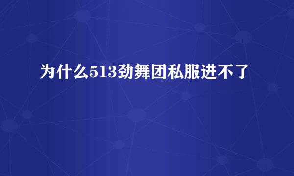 为什么513劲舞团私服进不了