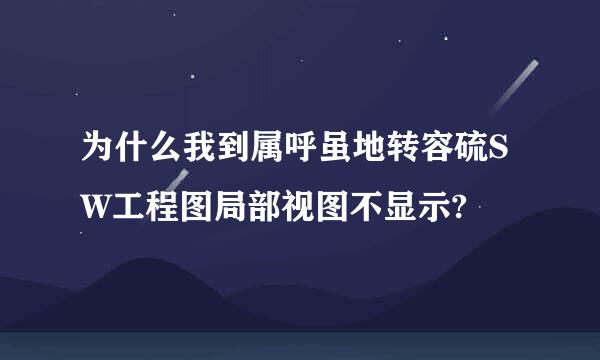 为什么我到属呼虽地转容硫SW工程图局部视图不显示?