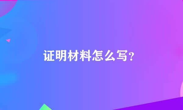 证明材料怎么写？