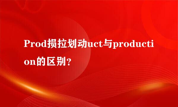 Prod损拉划动uct与production的区别？