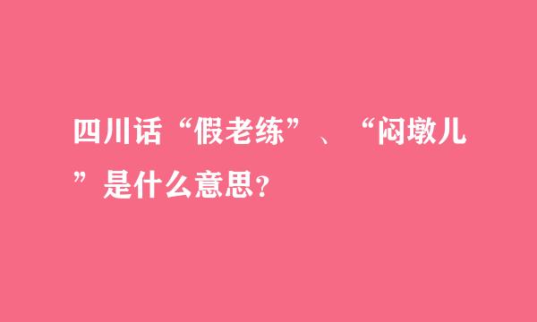 四川话“假老练”、“闷墩儿”是什么意思？