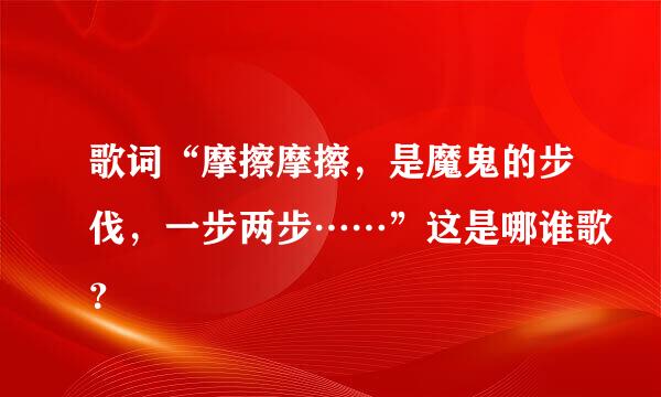 歌词“摩擦摩擦，是魔鬼的步伐，一步两步……”这是哪谁歌？