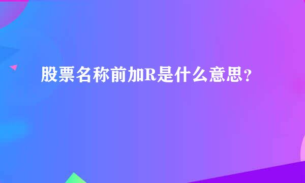 股票名称前加R是什么意思？