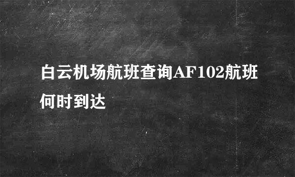 白云机场航班查询AF102航班何时到达