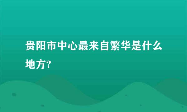 贵阳市中心最来自繁华是什么地方?