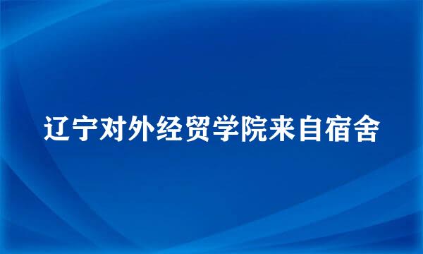 辽宁对外经贸学院来自宿舍