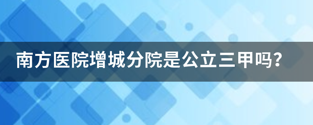 南方医院增城分院是公立三甲吗？