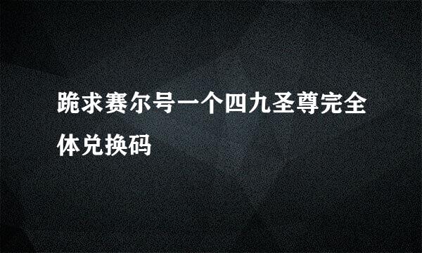 跪求赛尔号一个四九圣尊完全体兑换码