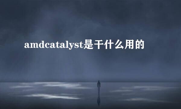 amdcatalyst是干什么用的