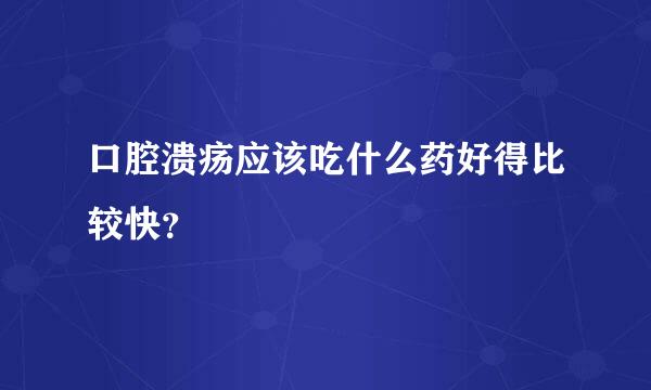 口腔溃疡应该吃什么药好得比较快？