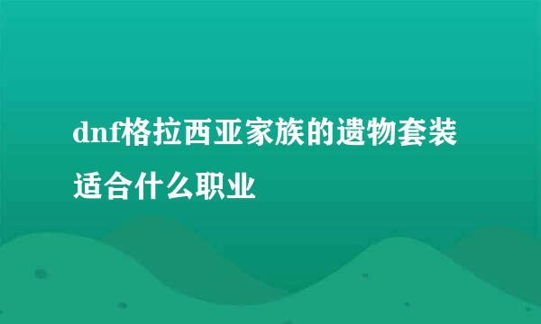 dnf格拉西亚家族的遗物套装适合什么职业