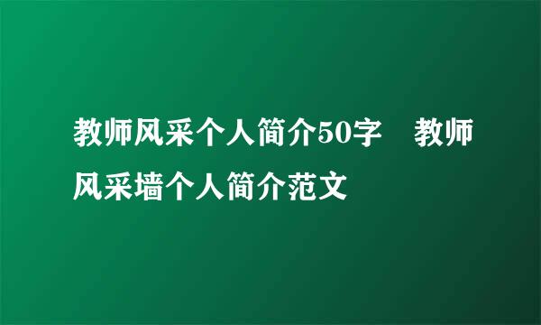 教师风采个人简介50字 教师风采墙个人简介范文