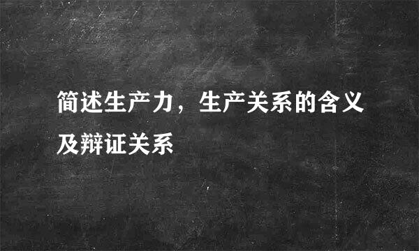 简述生产力，生产关系的含义及辩证关系