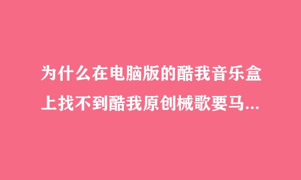 为什么在电脑版的酷我音乐盒上找不到酷我原创械歌要马逐护举内电台中的灵异事件薄在手机版就能找到