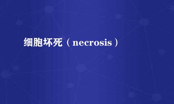 细胞坏死（necrosis）