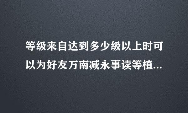 等级来自达到多少级以上时可以为好友万南减永事读等植套进行赠礼