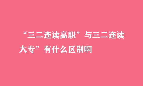 “三二连读高职”与三二连读大专”有什么区别啊