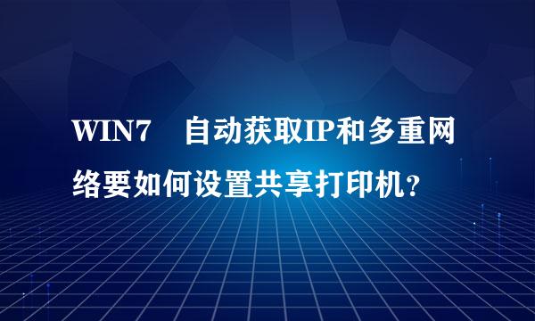 WIN7 自动获取IP和多重网络要如何设置共享打印机？