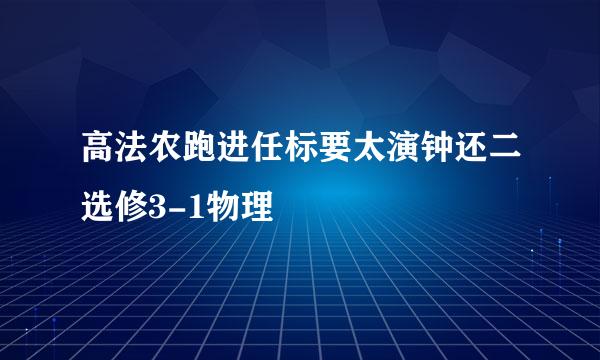 高法农跑进任标要太演钟还二选修3-1物理