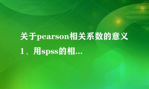 关于pearson相关系数的意义1、用spss的相关分析算出pearson系数后...