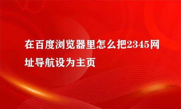 在百度浏览器里怎么把2345网址导航设为主页