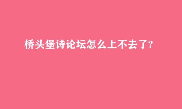 桥头堡诗论坛怎么上不去了?