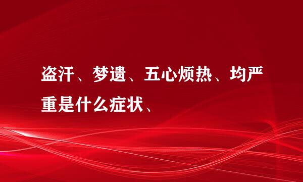 盗汗、梦遗、五心烦热、均严重是什么症状、