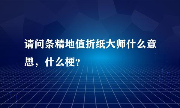 请问条精地值折纸大师什么意思，什么梗？