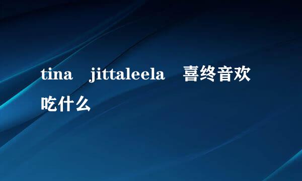 tina jittaleela 喜终音欢吃什么