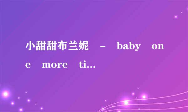 小甜甜布兰妮 - baby one more time翻译中文歌词与歌曲同步，中英对照？